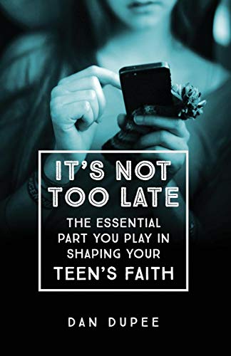 It's Not Too Late: The Essential Part You Play in Shaping Your Teen's Faith