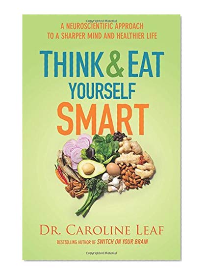 Think and Eat Yourself Smart: A Neuroscientific Approach to a Sharper Mind and Healthier Life
