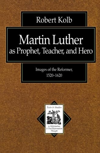 Martin Luther as Prophet, Teacher, and Hero: Images of the Reformer, 1520-1620 (Texts and Studies in Reformation and Post-Reformation Thought)
