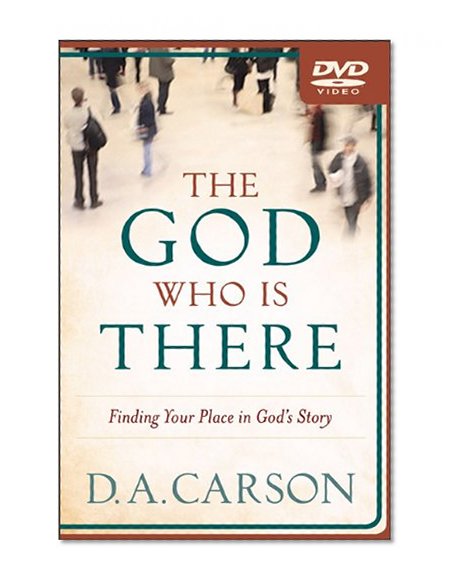The God Who Is There: Finding Your Place in God's Story