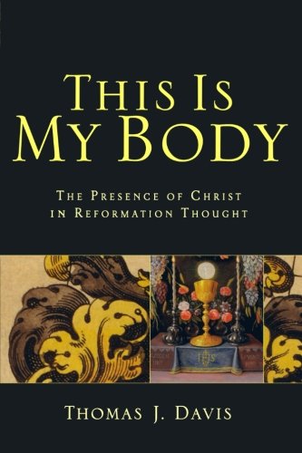 This Is My Body: The Presence of Christ in Reformation Thought