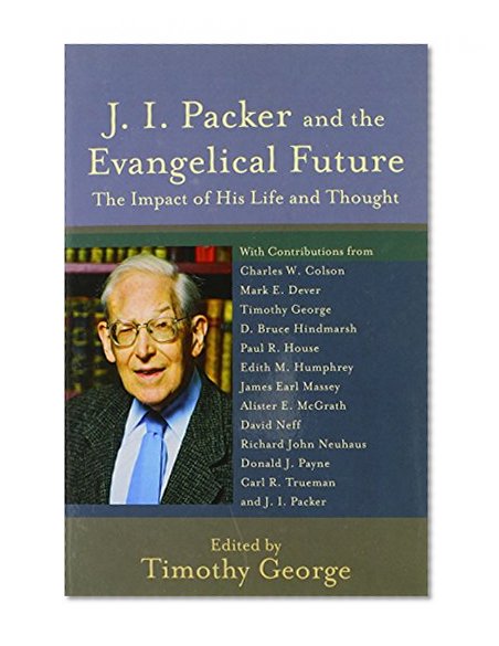 J. I. Packer and the Evangelical Future: The Impact of His Life and Thought (Beeson Divinity Studies)