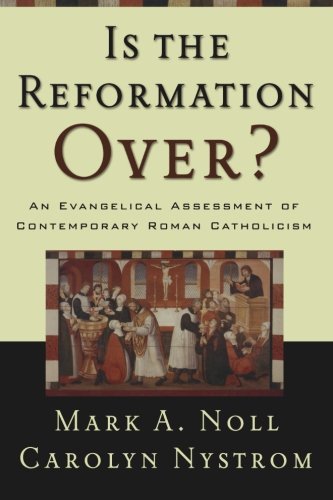Is the Reformation Over?: An Evangelical Assessment of Contemporary Roman Catholicism