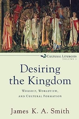 Book Cover Desiring the Kingdom: Worship, Worldview, and Cultural Formation (Cultural Liturgies)