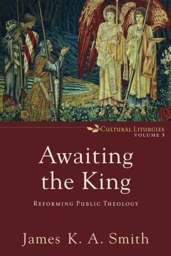 Book Cover Awaiting the King: Reforming Public Theology (Cultural Liturgies)