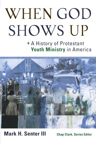 When God Shows Up: A History of Protestant Youth Ministry in America (Youth, Family, and Culture)