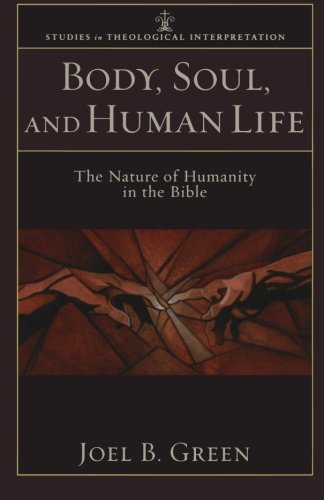 Body, Soul, and Human Life: The Nature of Humanity in the Bible (Studies in Theological Interpretation)