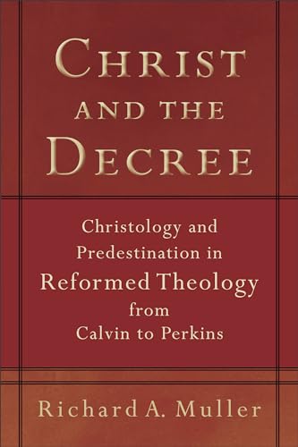Christ and the Decree: Christology and Predestination in Reformed Theology from Calvin to Perkins
