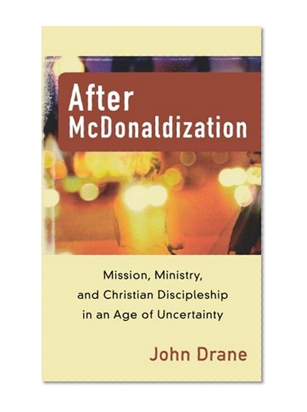 After McDonaldization: Mission, Ministry, and Christian Discipleship in an Age of Uncertainty