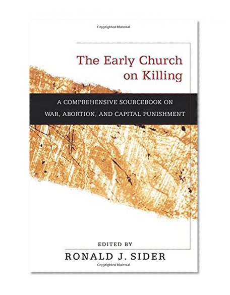 The Early Church on Killing: A Comprehensive Sourcebook on War, Abortion, and Capital Punishment