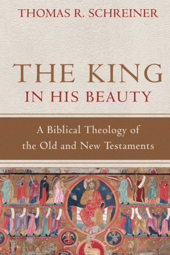 The King in His Beauty: A Biblical Theology of the Old and New Testaments