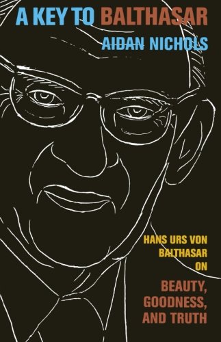 A Key to Balthasar: Hans Urs von Balthasar on Beauty, Goodness, and Truth