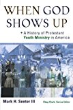 When God Shows Up: A History of Protestant Youth Ministry in America (Youth, Family, and Culture)