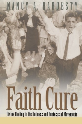 Faith Cure: Divine Healing in the Holiness and Pentecostal Movements