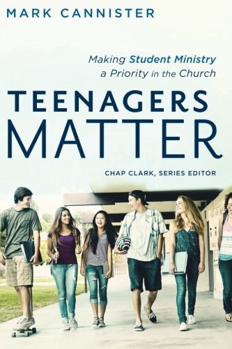 Teenagers Matter: Making Student Ministry a Priority in the Church (Youth, Family, and Culture)