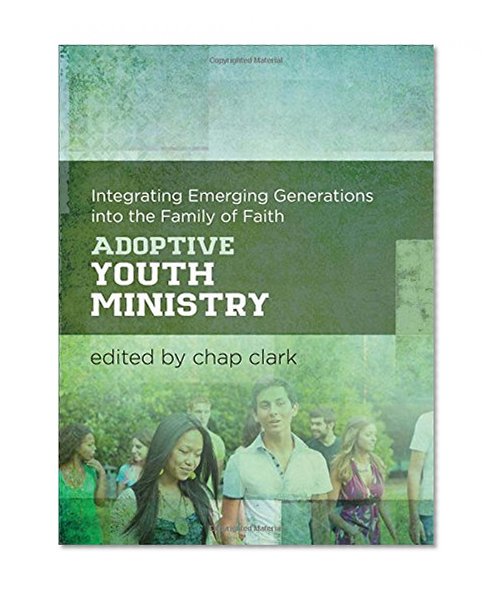 Adoptive Youth Ministry: Integrating Emerging Generations into the Family of Faith (Youth, Family, and Culture)