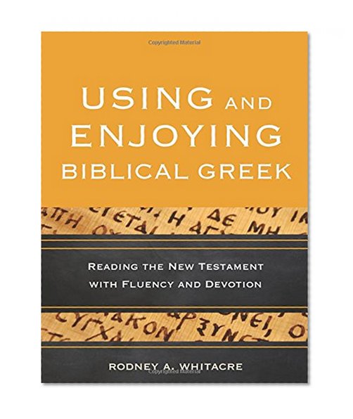 Using and Enjoying Biblical Greek: Reading the New Testament with Fluency and Devotion