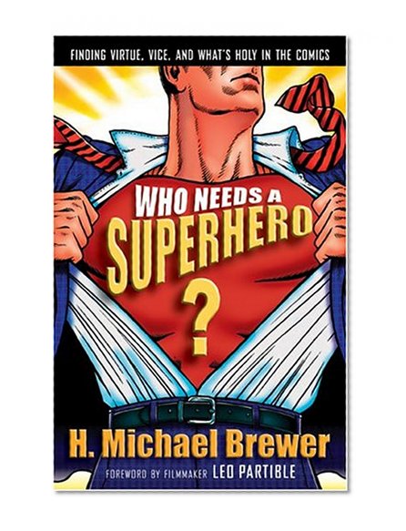 Who Needs a Superhero?: Finding Virtue, Vice, and Whats Holy in the Comics