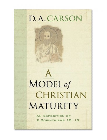 A Model of Christian Maturity: An Exposition of 2 Corinthians 10-13