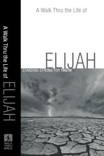 Walk Thru the Life of Elijah, A: Standing Strong for Truth (Walk Thru the Bible Discussion Guides)