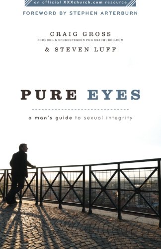 Pure Eyes: A Man's Guide to Sexual Integrity (XXXChurch.com Resource)