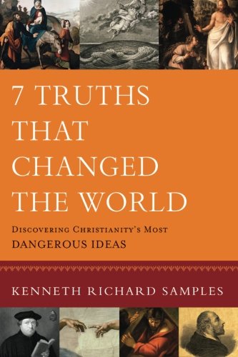 7 Truths That Changed the World: Discovering Christianity's Most Dangerous Ideas (Reasons to Believe)