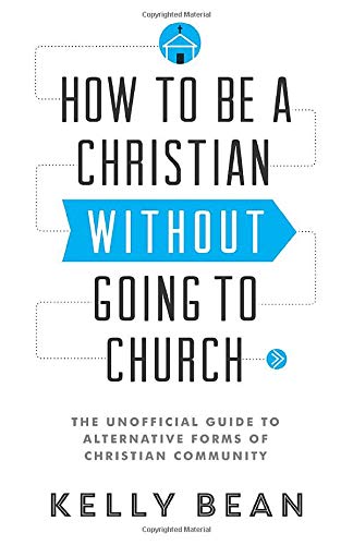 How to Be a Christian Without Going to Church: The Unofficial Guide to Alternative Forms of Christian Community