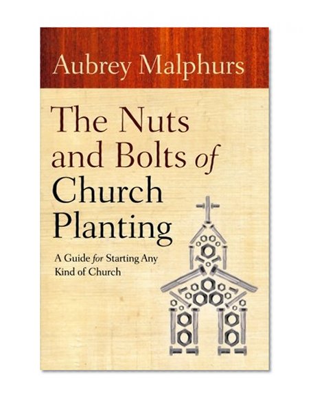 Nuts and Bolts of Church Planting, The: A Guide for Starting Any Kind of Church