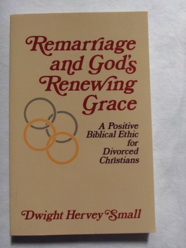 Remarriage and God's Renewing Grace: A Positive Biblical Ethic for Divorced Christians