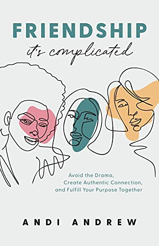 Friendship--It's Complicated: Avoid the Drama, Create Authentic Connection, and Fulfill Your Purpose Together