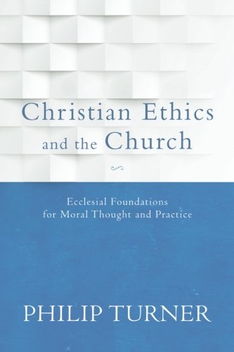 Christian Ethics and the Church: Ecclesial Foundations for Moral Thought and Practice