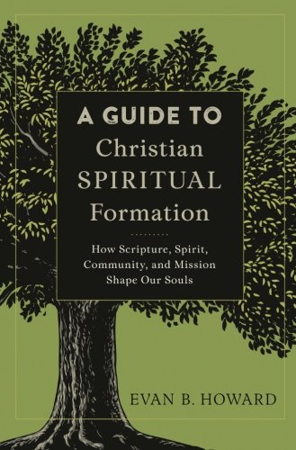 Book Cover A Guide to Christian Spiritual Formation: How Scripture, Spirit, Community, and Mission Shape Our Souls