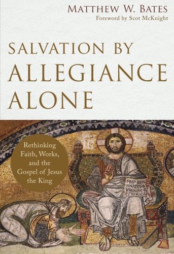 Book Cover Salvation by Allegiance Alone: Rethinking Faith, Works, and the Gospel of Jesus the King