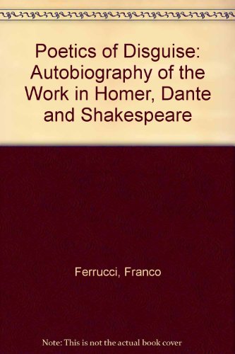 The Poetics of Disguise: The Autobiography of the Work in Homer, Dante, and Shakespeare