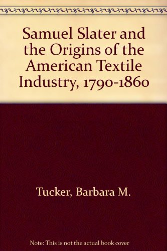 Samuel Slater and the Origins of the American Textile Industry, 1790-1860