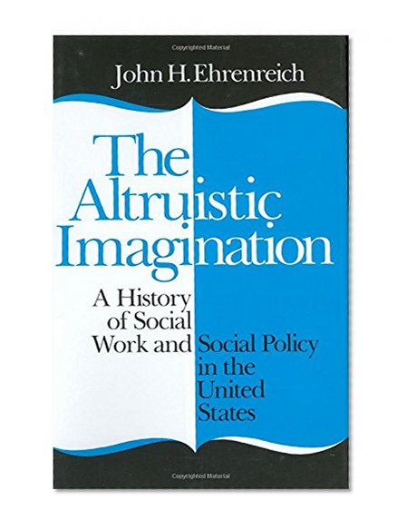 The Altruistic Imagination: A History of Social Work and Social Policy in the United States
