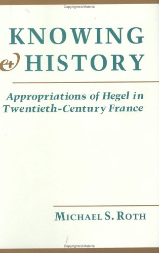 Knowing and History: Appropriations of Hegel in Twentieth-Century France