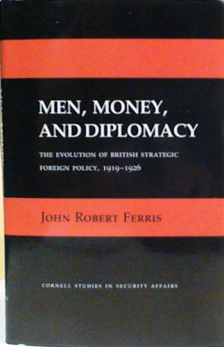 Men, Money and Diplomacy: The Evolution of British Strategic Foreign Policy, 1919-1926 (Cornell Studies in Security Affairs)