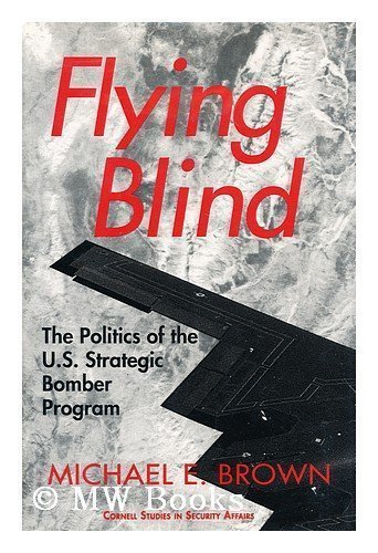 Flying Blind: The Politics of the U.S. Strategic Bomber Program (Cornell Studies in Security Affairs)