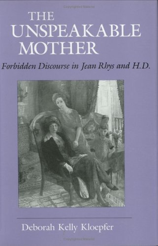 The Unspeakable Mother: Forbidden Discourse in Jean Rhys and H.D. (Reading Women Writing)