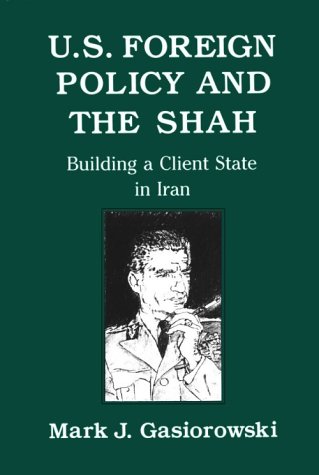 U.S. Foreign Policy and the Shah: Building a Client State in Iran