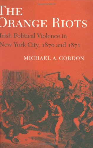 The Orange Riots: Irish Political Violence in New York City, 1870 and 1871