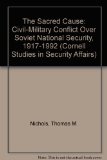 The Sacred Cause: Civil-Military Conflict over Soviet National Security, 1917-1992 (Cornell Studies in Security Affairs)