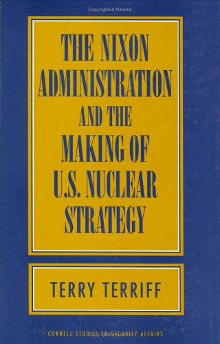 The Nixon Administration and the Making of U.S. Nuclear Strategy (Cornell Studies in Security Affairs)