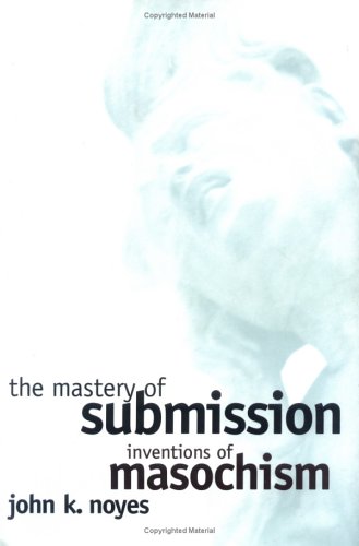 The Mastery of Submission: Inventions of Masochism (Cornell Studies in the History of Psychiatry)