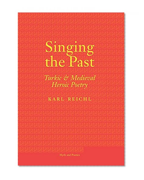 Singing the Past: Turkic and Medieval Heroic Poetry (Myth and Poetics)