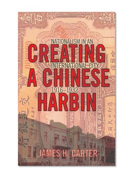 Creating a Chinese Harbin: Nationalism in an International City, 1916-1932
