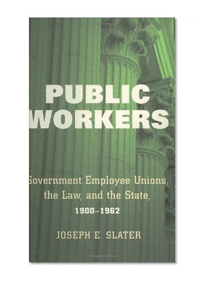 Public Workers: Government Employee Unions, the Law, and the State, 1900-1962 (Ilr Press Books)