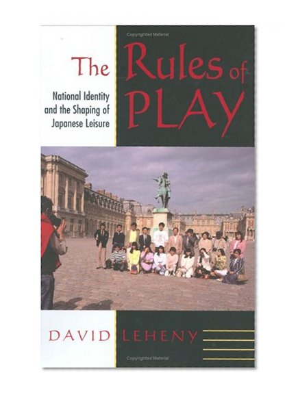 The Rules of Play: National Identity and the Shaping of Japanese Leisure (Cornell Studies in Political Economy)