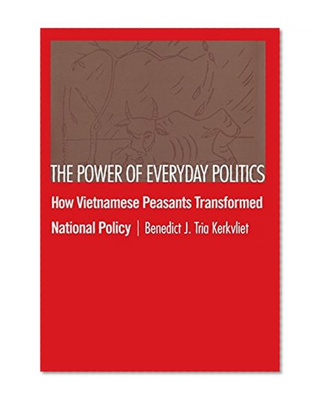 The Power of Everyday Politics: How Vietnamese Peasants Transformed National Policy